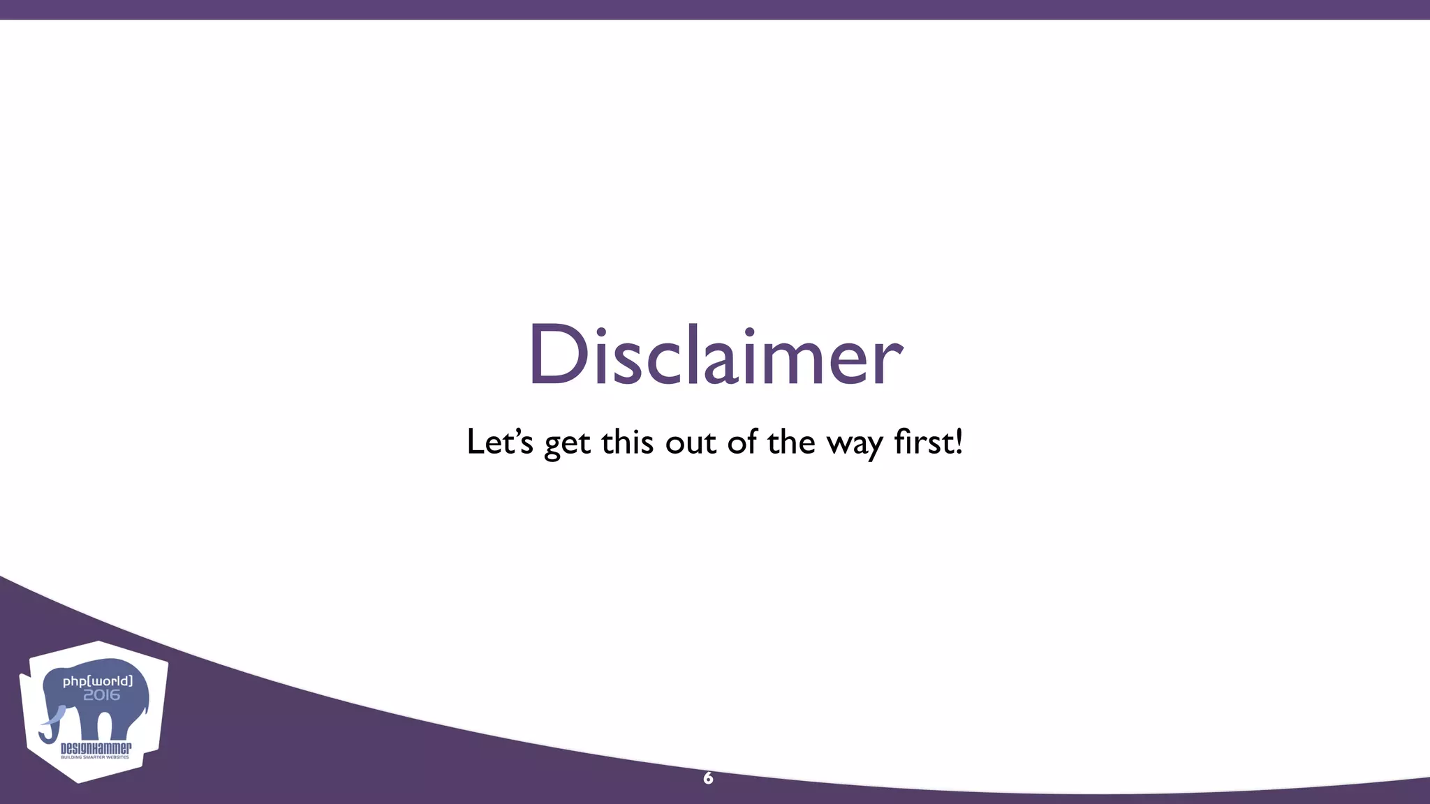 Disclaimer
Let’s get this out of the way ﬁrst!
6
 