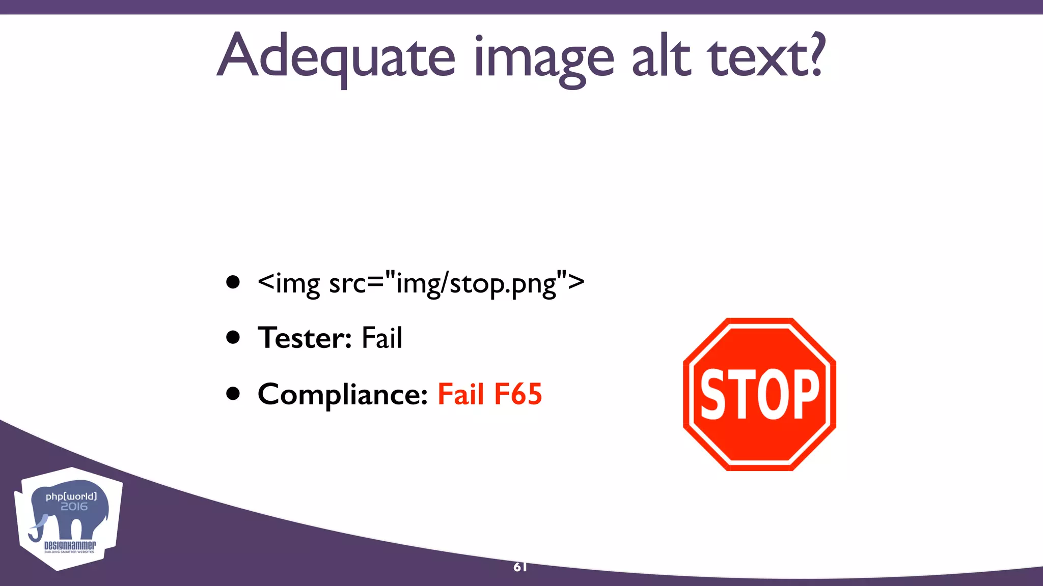 Adequate image alt text?
• <img src="img/stop.png">
• Tester: Fail
• Compliance: Fail F65
61
 