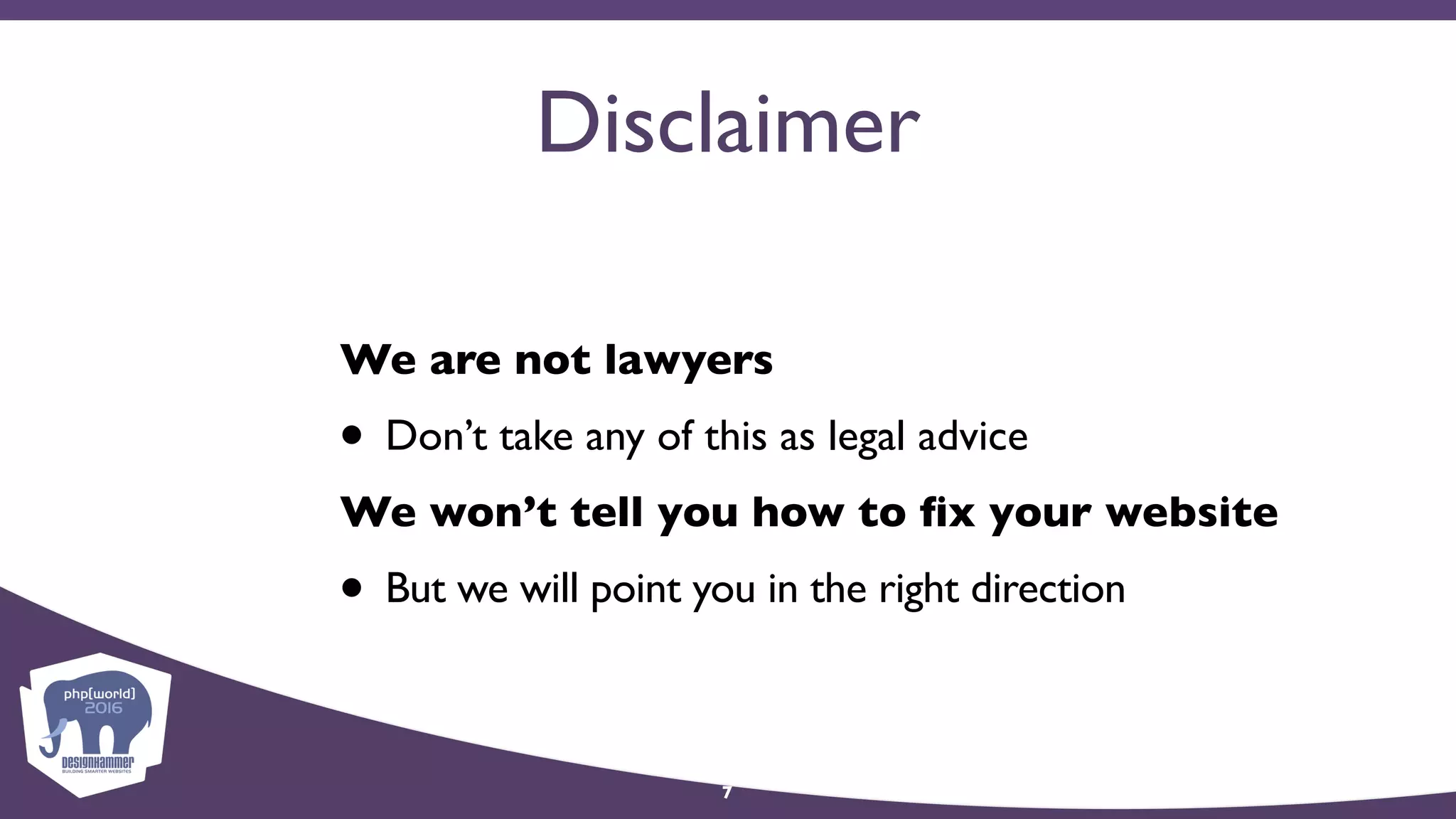 Disclaimer
We are not lawyers
• Don’t take any of this as legal advice
We won’t tell you how to ﬁx your website
• But we will point you in the right direction
7
 