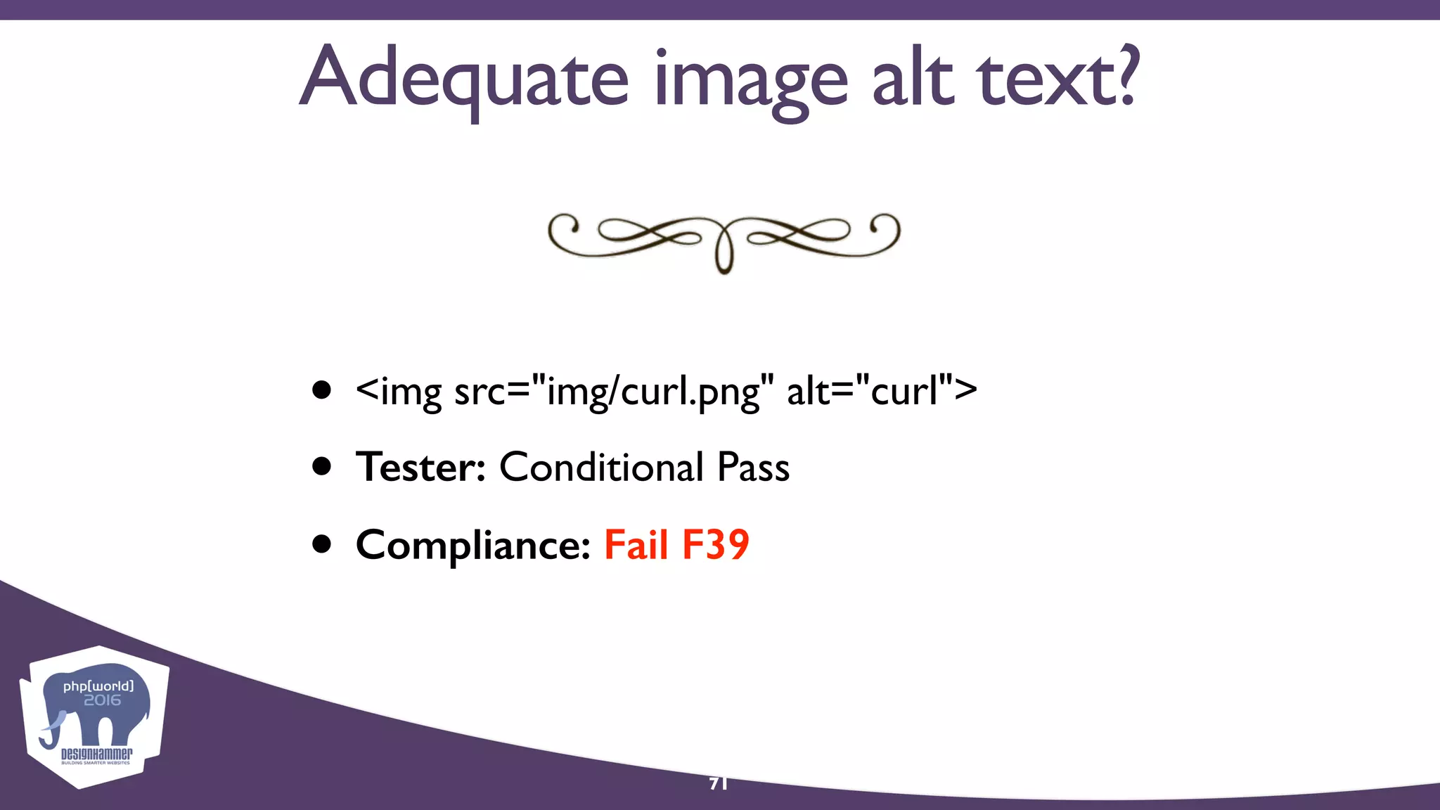 71
• <img src="img/curl.png" alt="curl">
• Tester: Conditional Pass
• Compliance: Fail F39
Adequate image alt text?
 