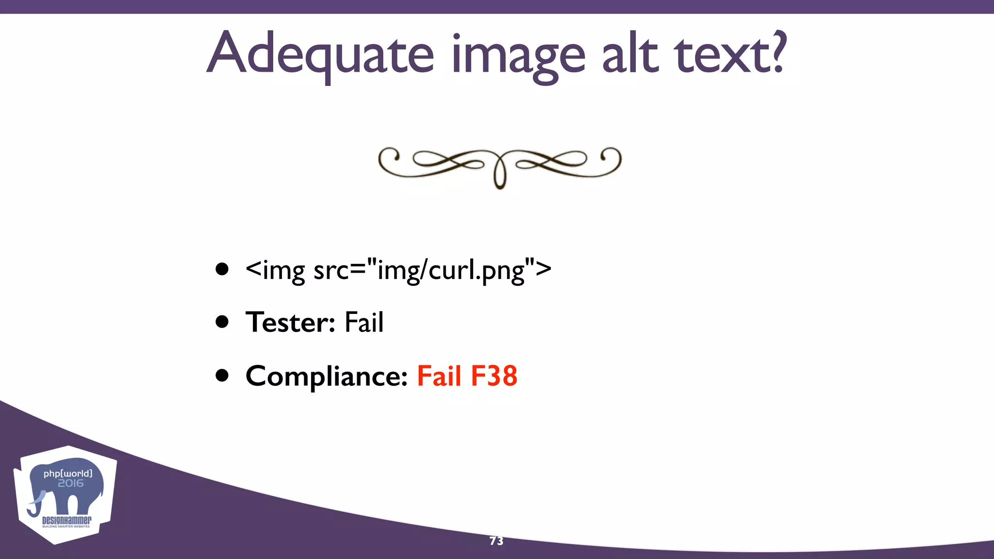 73
• <img src="img/curl.png">
• Tester: Fail
• Compliance: Fail F38
Adequate image alt text?
 