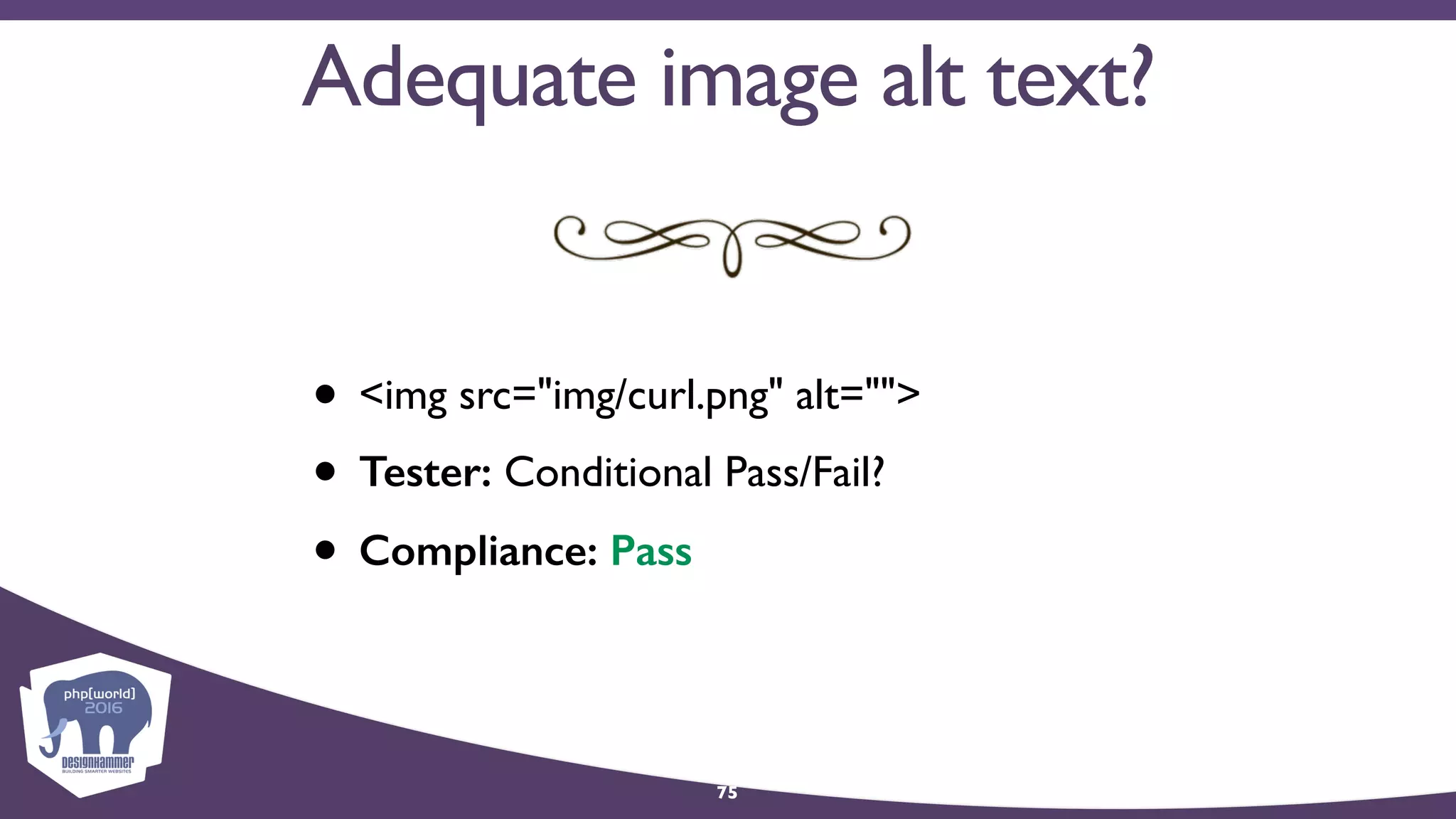 75
• <img src="img/curl.png" alt="">
• Tester: Conditional Pass/Fail?
• Compliance: Pass
Adequate image alt text?
 