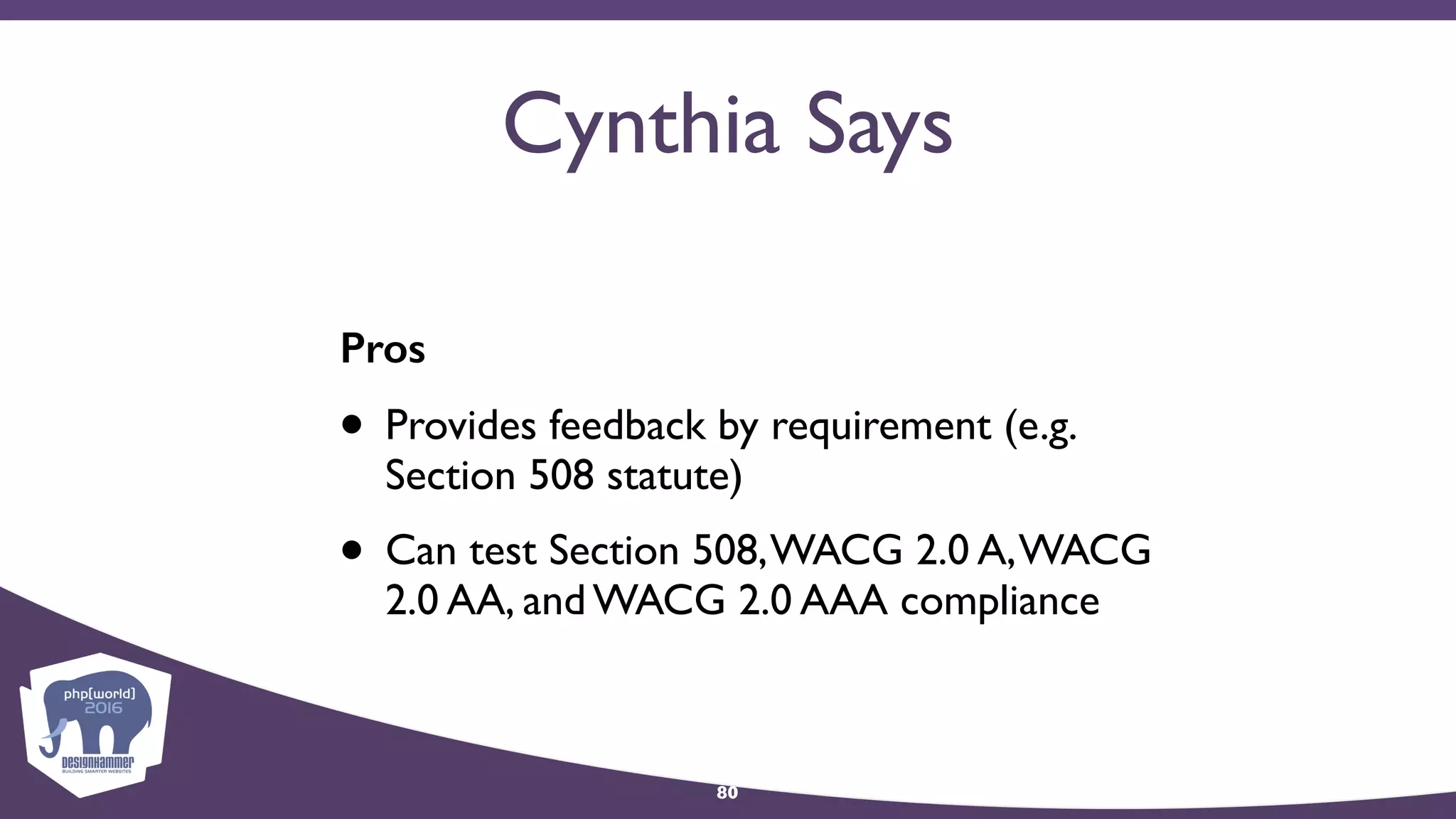 Cynthia Says
Pros
• Provides feedback by requirement (e.g.
Section 508 statute)
• Can test Section 508,WACG 2.0 A,WACG
2.0 AA, and WACG 2.0 AAA compliance
80
 