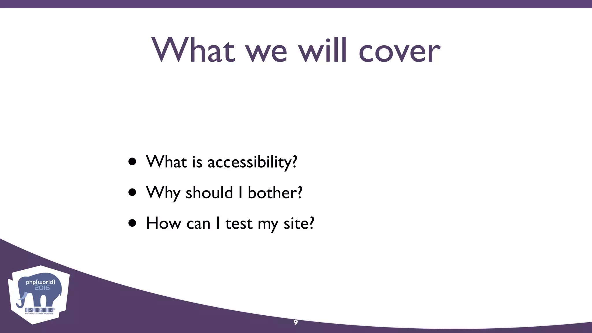 What we will cover
• What is accessibility?
• Why should I bother?
• How can I test my site?
9
 