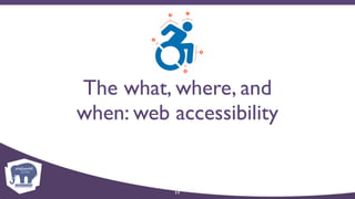 The what, where, and
when: web accessibility
11
 