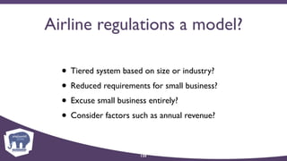 Airline regulations a model?
• Tiered system based on size or industry?
• Reduced requirements for small business?
• Excuse small business entirely?
• Consider factors such as annual revenue?
125
 