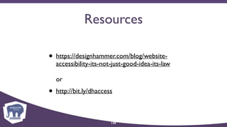 Resources
• https://designhammer.com/blog/website-
accessibility-its-not-just-good-idea-its-law 
 
or
• http://bit.ly/dhaccess
128
 