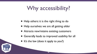 Why accessibility?
• Help others: it is the right thing to do
• Help ourselves: we are all getting older
• Attracts new/retains existing customers
• Generally leads to improved usability for all
• It’s the law (does it apply to you?)
20
 
