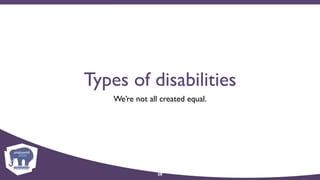 Types of disabilities
We’re not all created equal.
28
 