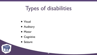Types of disabilities
• Visual
• Auditory
• Motor
• Cognitive
• Seizure
29
 