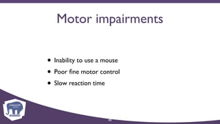 Motor impairments
• Inability to use a mouse
• Poor ﬁne motor control
• Slow reaction time
32
 