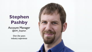 Stephen
Pashby
Account Manager
@DH_Stephen
Over ﬁve years 
industry experience
 