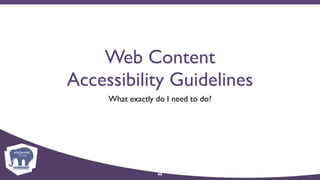 Web Content
Accessibility Guidelines
What exactly do I need to do?
45
 