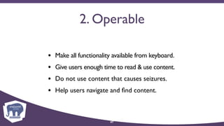 2. Operable
• Make all functionality available from keyboard.
• Give users enough time to read & use content.
• Do not use content that causes seizures.
• Help users navigate and ﬁnd content.
47
 