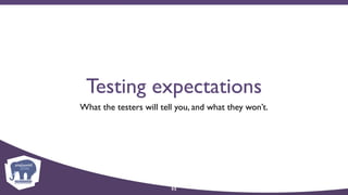 Testing expectations
What the testers will tell you, and what they won’t.
52
 