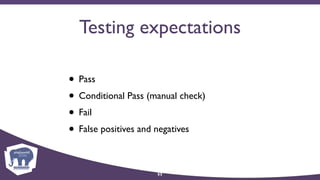 Testing expectations
• Pass
• Conditional Pass (manual check)
• Fail
• False positives and negatives
53
 