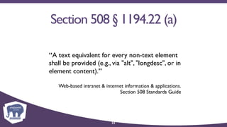Section 508 § 1194.22 (a)
“A text equivalent for every non-text element
shall be provided (e.g., via "alt", "longdesc", or in
element content).”
Web-based intranet & internet information & applications. 
Section 508 Standards Guide
54
 