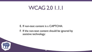 WCAG 2.0 1.1.1
E. If non-text content is a CAPTCHA:
F. If the non-text content should be ignored by
assistive technology:
58
 