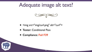 71
• <img src="img/curl.png" alt="curl">
• Tester: Conditional Pass
• Compliance: Fail F39
Adequate image alt text?
 
