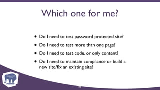 Which one for me?
• Do I need to test password protected site?
• Do I need to test more than one page?
• Do I need to test code, or only content?
• Do I need to maintain compliance or build a
new site/ﬁx an existing site?
88
 