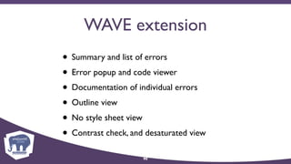 WAVE extension
• Summary and list of errors
• Error popup and code viewer
• Documentation of individual errors
• Outline view
• No style sheet view
• Contrast check, and desaturated view
90
 