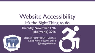 Website Accessibility
It’s the Right Thing to do
Thursday, November 17th 
php[world] 2016
 
Stephen Pashby @DH_Stephen
David Minton @DH_David
@DesignHammer
 