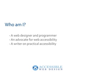 Who am I? - A web designer and programmer - An advocate for web accessibility - A writer on practical accessibility 