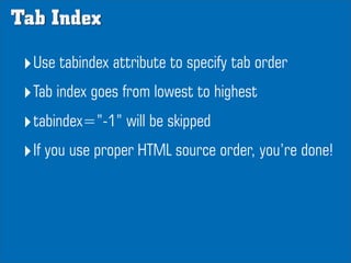 Tab Index

 ‣Use tabindex attribute to specify tab order
 ‣Tab index goes from lowest to highest
 ‣tabindex=”-1” will be s...