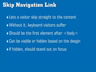 Skip Navigation Link

 ‣Lets a visitor skip straight to the content
 ‣Without it, keyboard visitors suffer
 ‣Should be the...