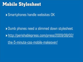 Mobile Stylesheet

 ‣Smartphones handle websites OK

 ‣Dumb phones need a slimmed down stylesheet
 ‣http://perishablepress...