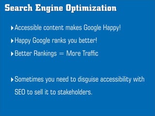 Search Engine Optimization

 ‣Accessible content makes Google Happy!
 ‣Happy Google ranks you better!
 ‣Better Rankings = ...