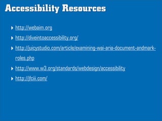 Accessibility Resources
 ‣ http://webaim.org
 ‣ http://diveintoaccessibility.org/
 ‣ http://juicystudio.com/article/examin...