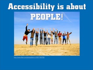 Accessibility is about
     PEOPLE!



 http://www.flickr.com/photos/elvire-r/2451784799/
 