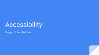 Accessibility
Fellyph Cintra - Deloitte
 