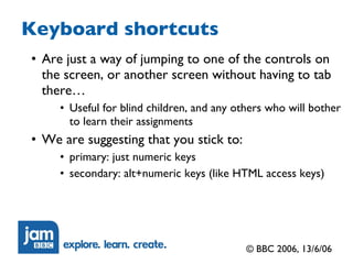 Keyboard shortcuts <ul><ul><li>Are just a way of jumping to one of the controls on the screen, or another screen without h...