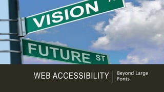 WEB ACCESSIBILITY Beyond Large
Fonts
 