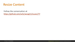 @design4context			Accessibility	101	 Baltimore	UX	Meetup,	May	9,	2017
Follow	the	conversation	at	
https://github.com/w3c/wcag21/issues/77
Resize	Content
 