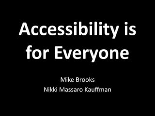 Accessibility is
 for Everyone
         Mike Brooks
   Nikki Massaro Kauffman
 
