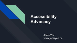 Accessibility
Advocacy
Janis Yee
www.janisyee.ca
 