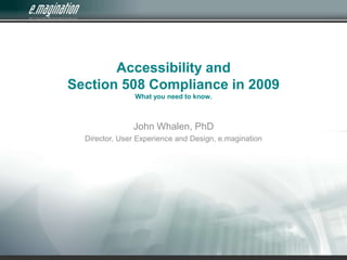 Accessibility and Section 508 Compliance in 2009What you need to know. John Whalen, PhD Director, User Experience and Design, e.magination 