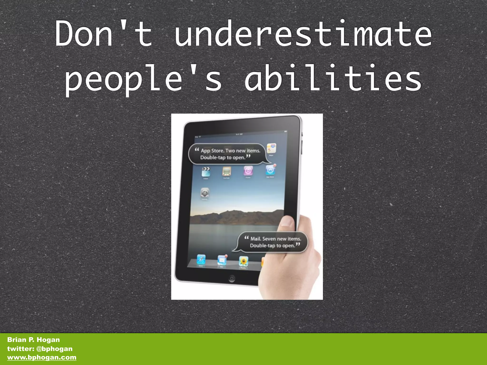 Don't underestimate
           people's abilities




Brian P. Hogan
twitter: @bphogan
www.bphogan.com
 