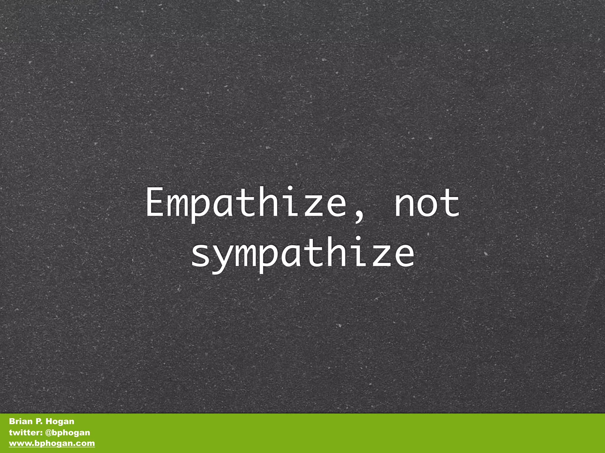 Empathize, not
                      sympathize



Brian P. Hogan
twitter: @bphogan
www.bphogan.com
 