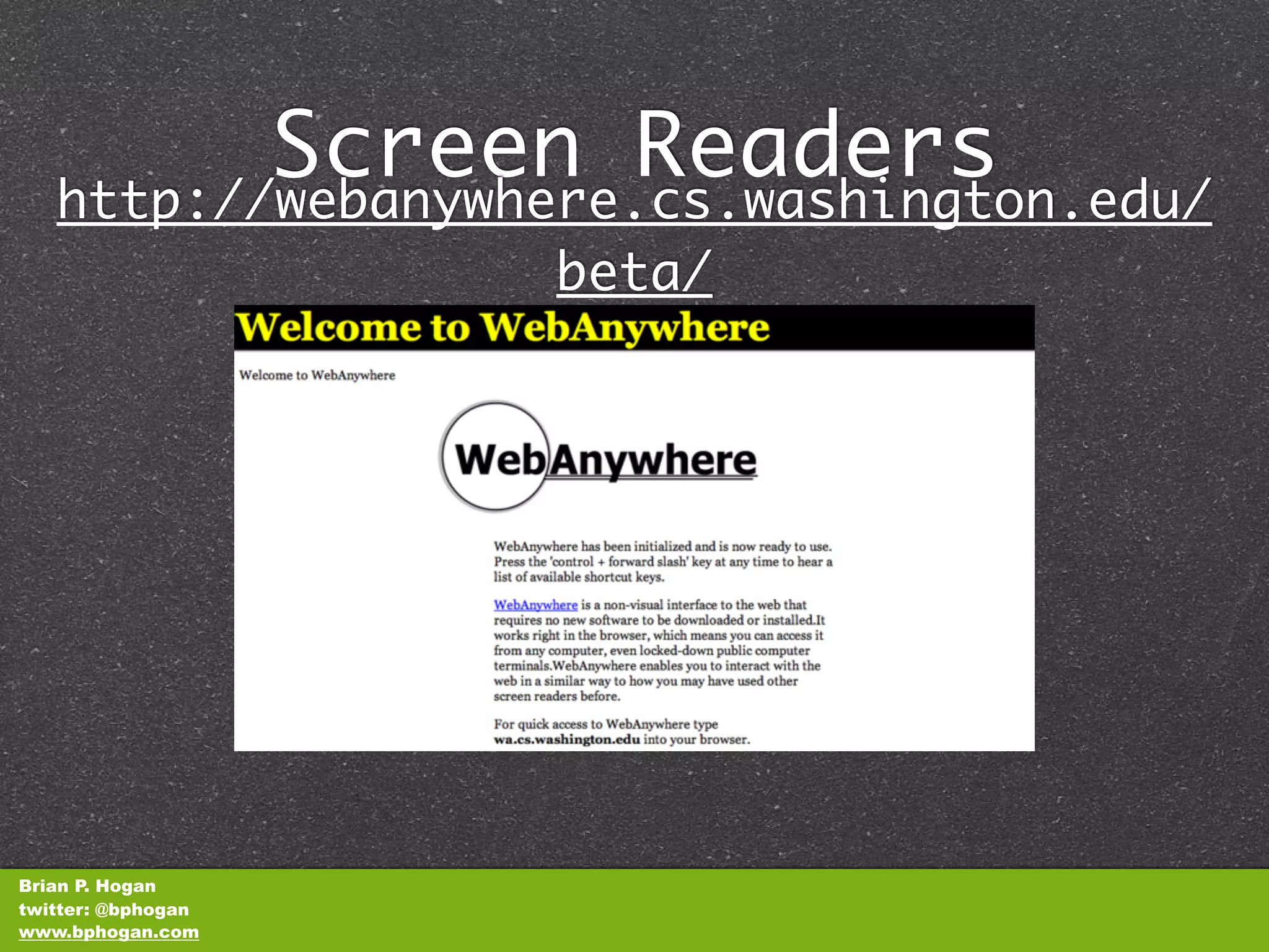 Screen Readers
   http://webanywhere.cs.washington.edu/
                    beta/




Brian P. Hogan
twitter: @bphogan
www.bphogan.com
 