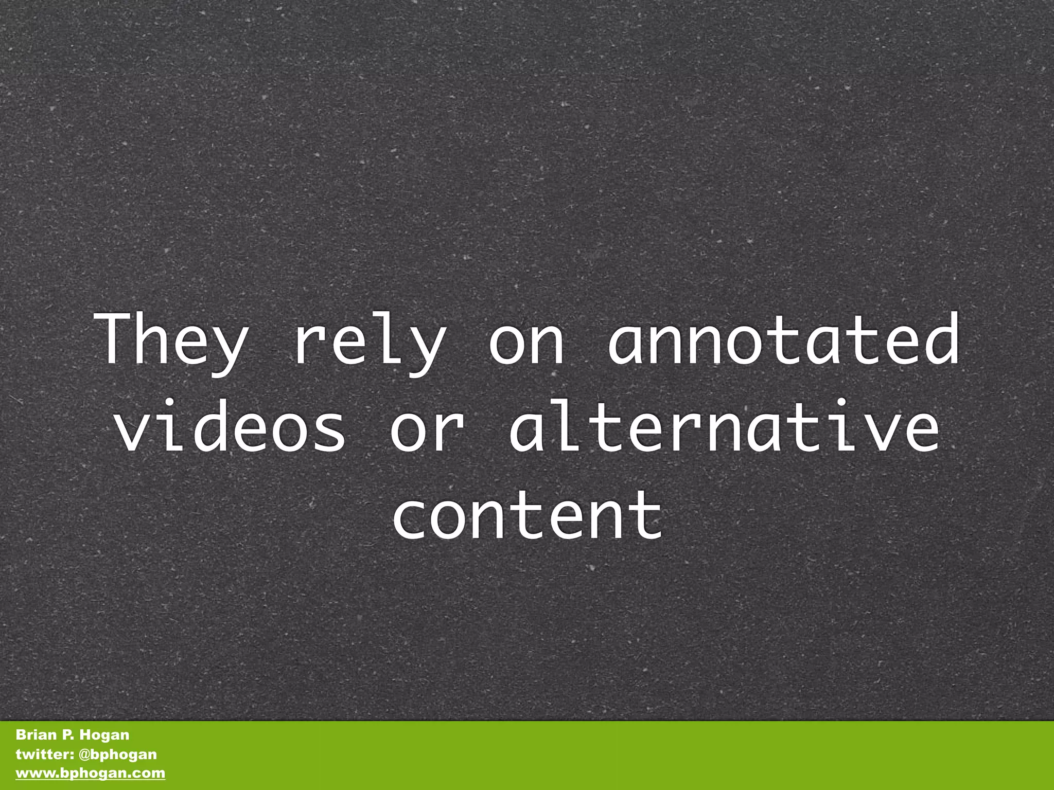 They rely on annotated
         videos or alternative
                content


Brian P. Hogan
twitter: @bphogan
www.bphogan.com
 