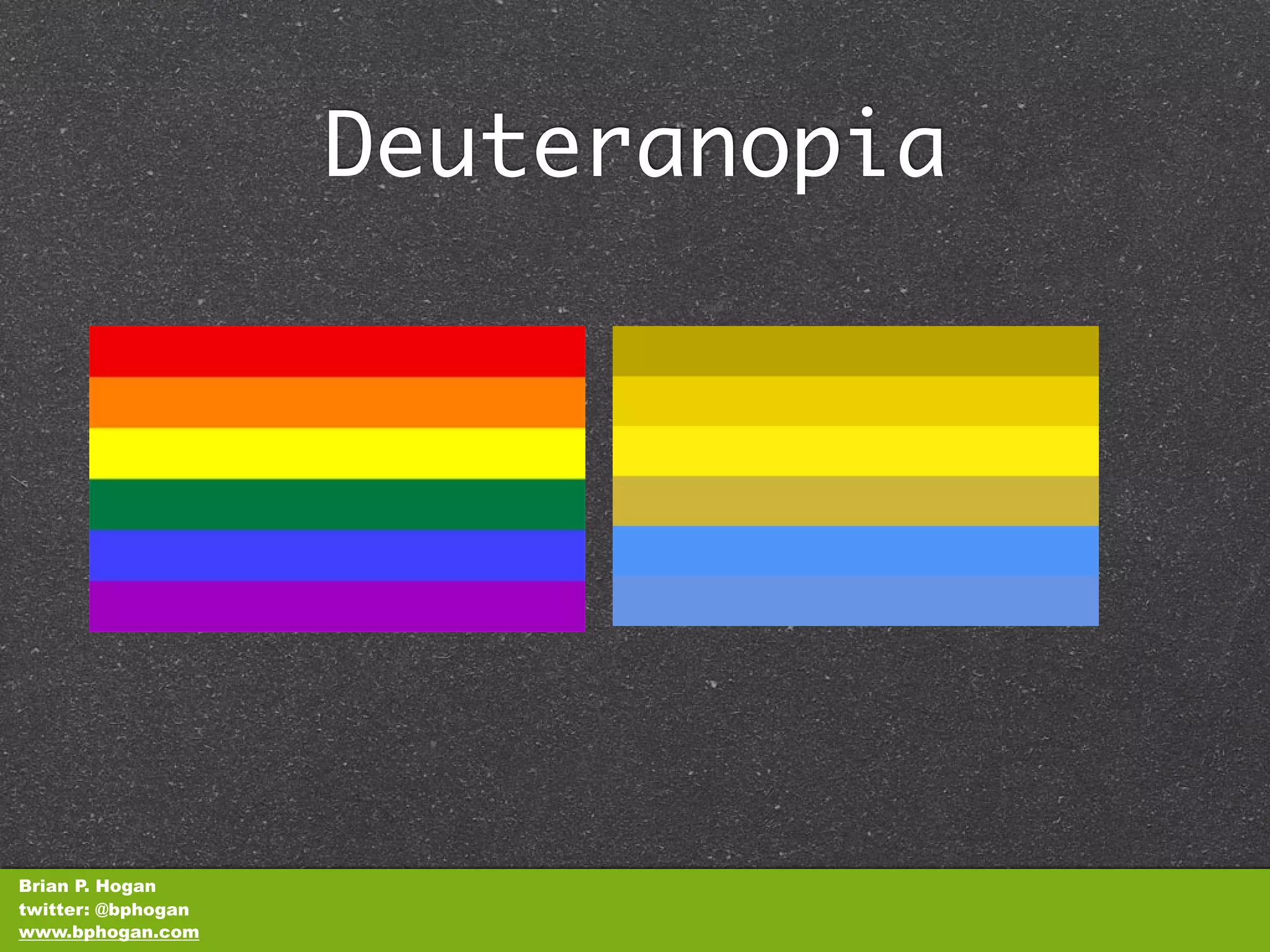 Deuteranopia




Brian P. Hogan
twitter: @bphogan
www.bphogan.com
 