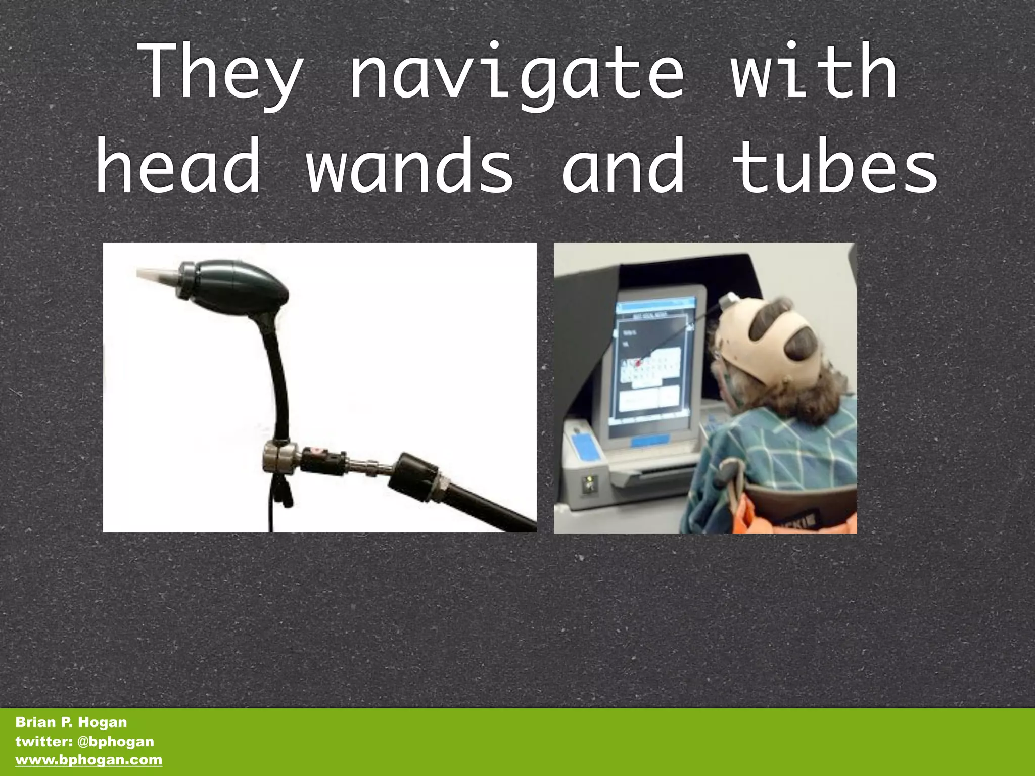 They navigate with
        head wands and tubes




Brian P. Hogan
twitter: @bphogan
www.bphogan.com
 