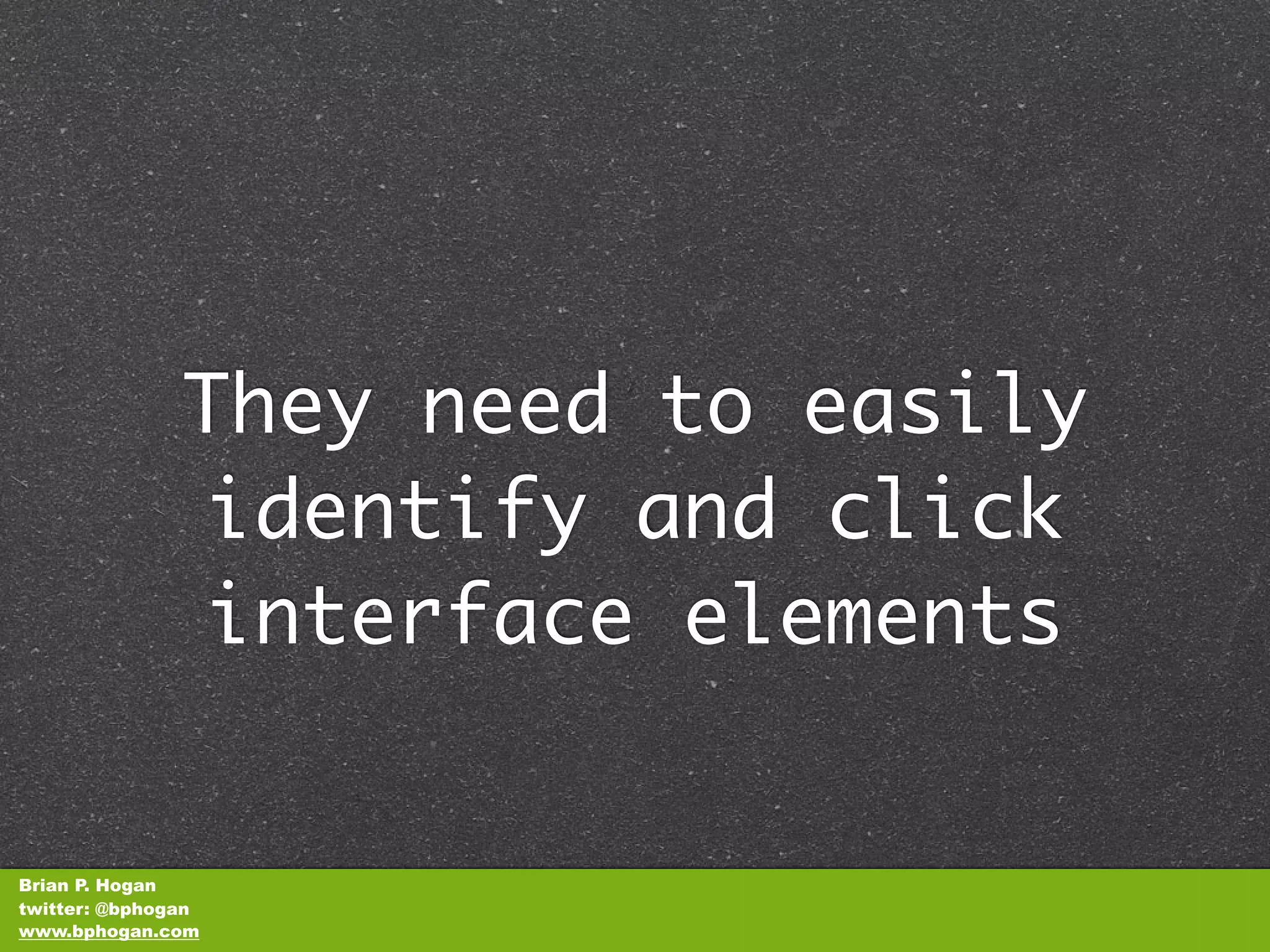 They need to easily
               identify and click
               interface elements


Brian P. Hogan
twitter: @bphogan
www.bphogan.com
 
