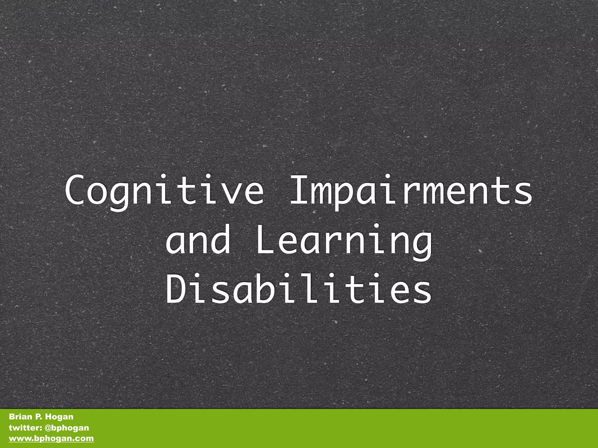Cognitive Impairments
              and Learning
              Disabilities


Brian P. Hogan
twitter: @bphogan
www.bphogan.com
 