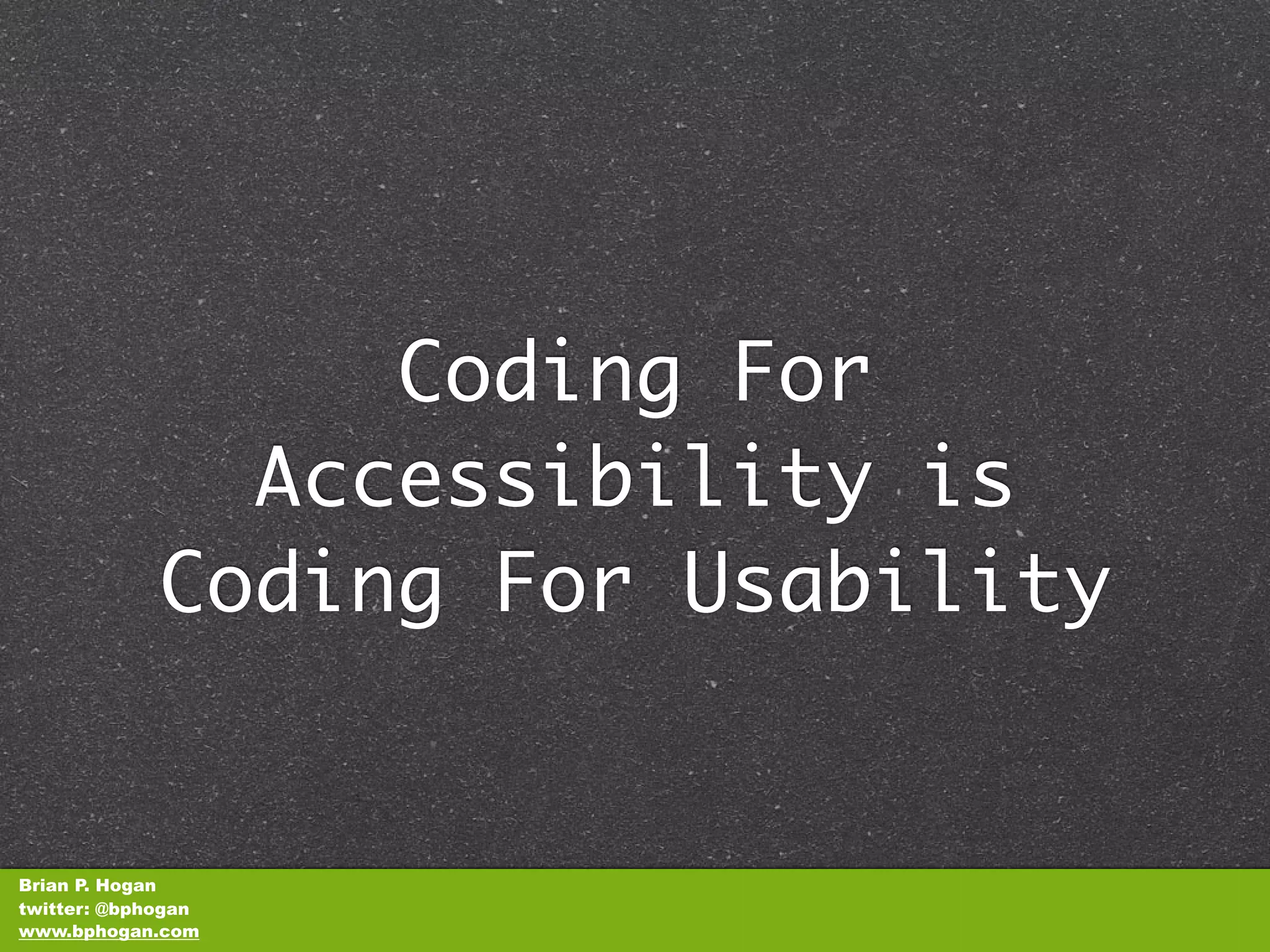 Coding For
               Accessibility is
             Coding For Usability


Brian P. Hogan
twitter: @bphogan
www.bphogan.com
 