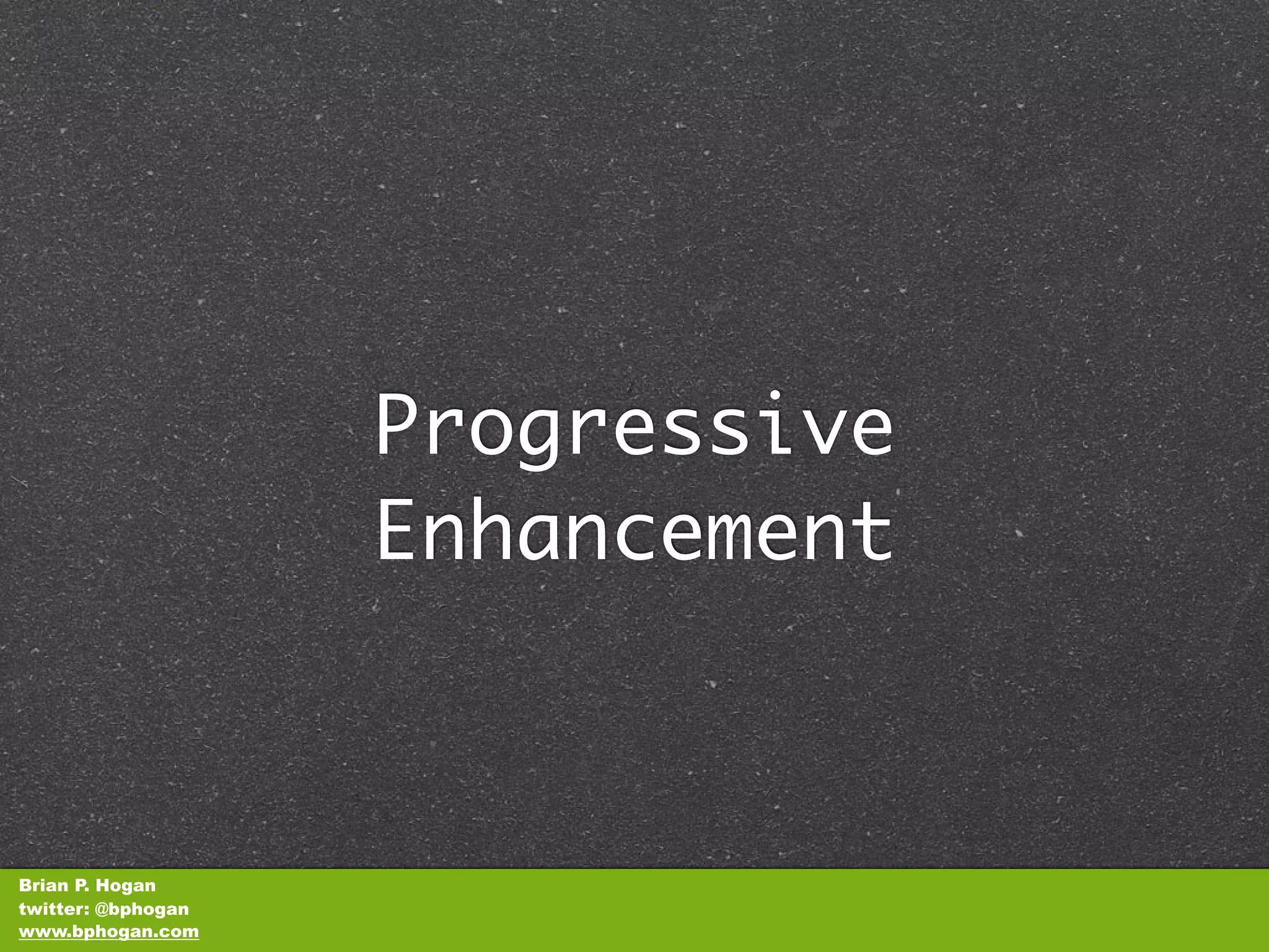 Progressive
                    Enhancement



Brian P. Hogan
twitter: @bphogan
www.bphogan.com
 